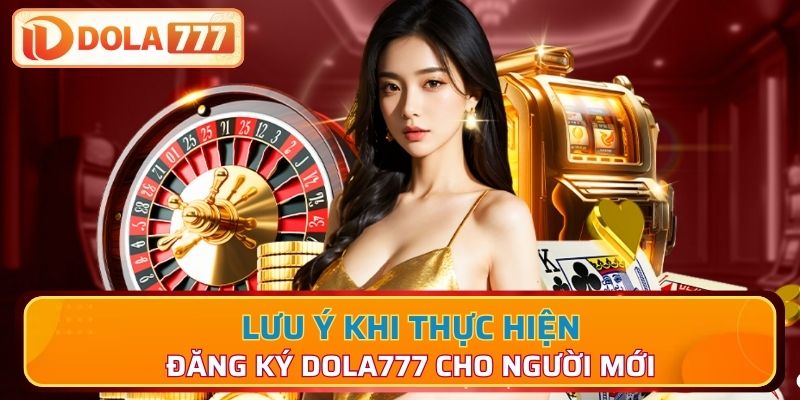 Lưu ý khi thực hiện đăng ký Dola777 cho người mới